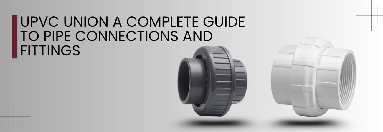 UPVC Union A Complete Guide to Pipe Connections and Fittings