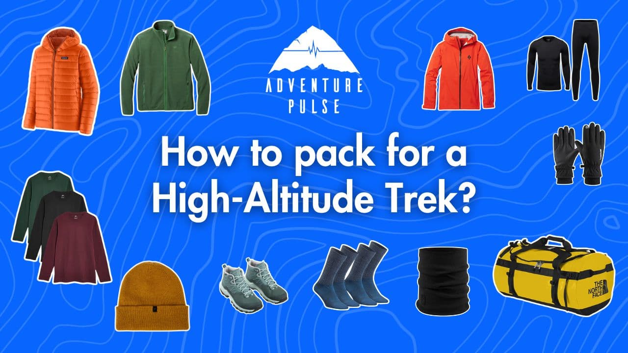 Planning for a High-Altitude Trek? What to Pack, Wear, and Carry