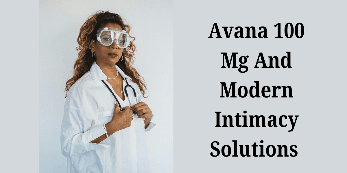 Avana 100 Mg And Modern Intimacy Solutions