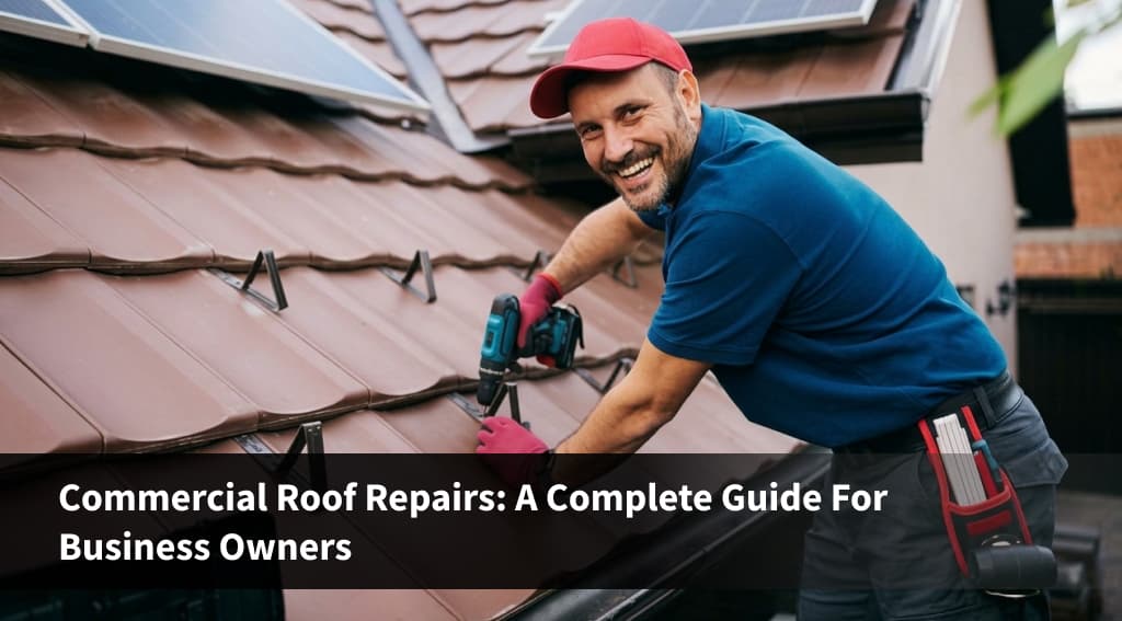 Commercial Roof Repairs: A Complete Guide for Business Owners