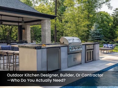 Outdoor Kitchen Designer, Builder, or Contractor—Who Do You Actually Need?