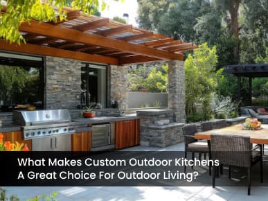 What Makes Custom Outdoor Kitchens a Great Choice for Outdoor Living?