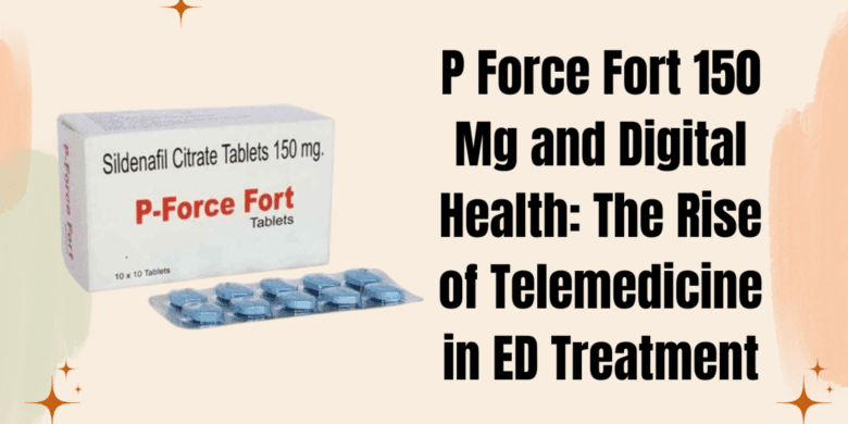 P Force Fort 150 Mg and Digital Health: The Rise of Telemedicine in ED Treatment