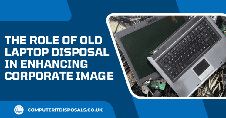 The Role of Old Laptop Disposal in Enhancing Corporate Image 