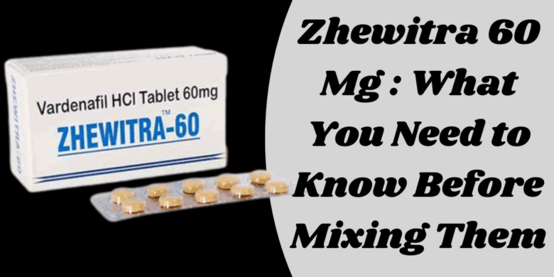 Zhewitra 60 Mg : What You Need to Know Before Mixing Them