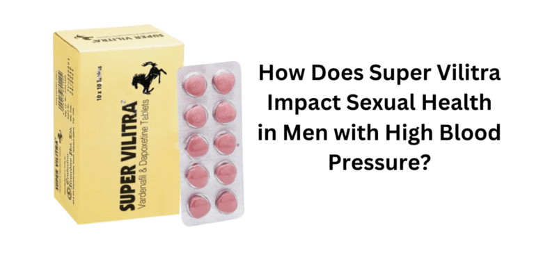 How Does Super Vilitra Impact Sexual Health in Men with High Blood Pressure?