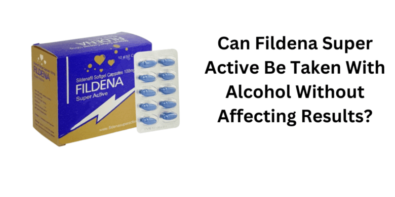 Can Fildena Super Active Be Taken With Alcohol Without Affecting Results?