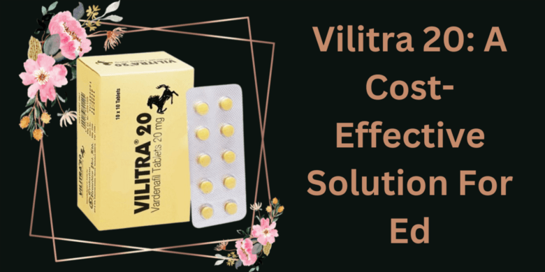 Vilitra 20: A Cost-Effective Solution For Ed