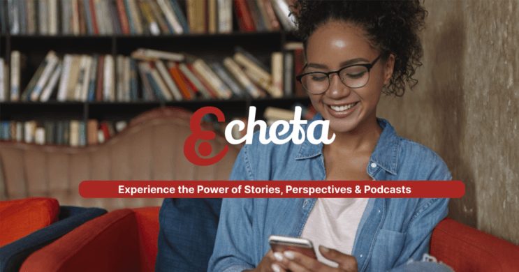 Echeta | Experience the Power of Stories, Perspectives & Podcasts