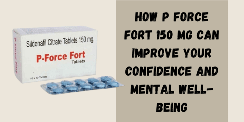 How P Force Fort 150 Mg Can Improve Your Confidence and Mental Well-Being