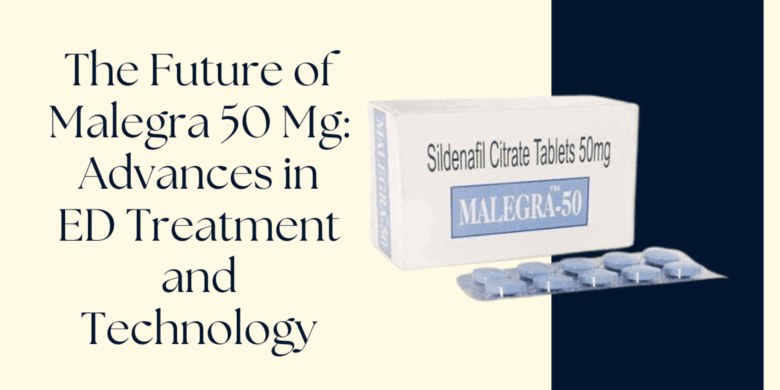 The Future of Malegra 50 Mg: Advances in ED Treatment and Technology