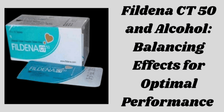 Fildena CT 50 and Alcohol: Balancing Effects for Optimal Performance 