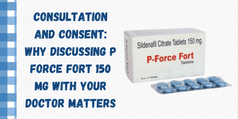 Consultation and Consent: Why Discussing P Force Fort 150 Mg with Your Doctor Matters