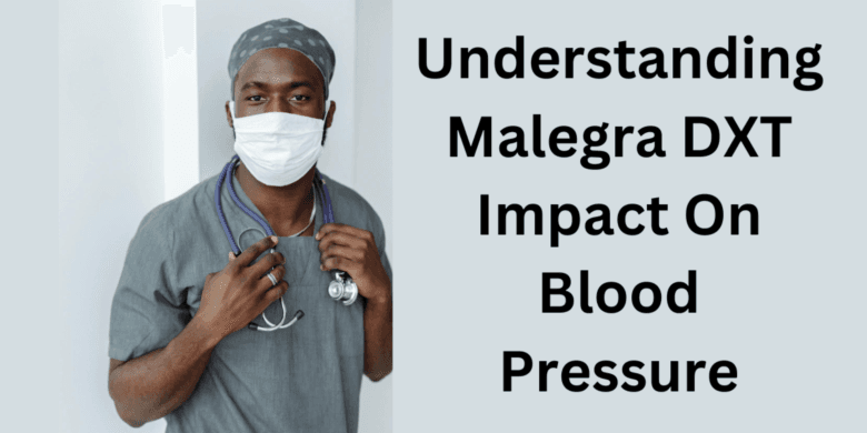 Understanding Malegra DXT Impact On Blood Pressure