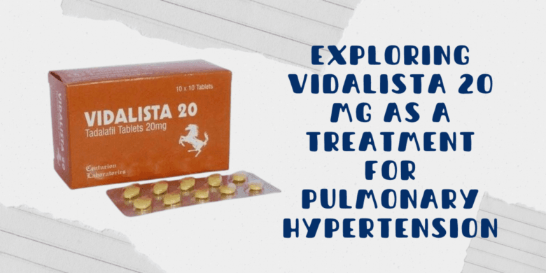Exploring Vidalista 20 Mg as a Treatment for Pulmonary Hypertension