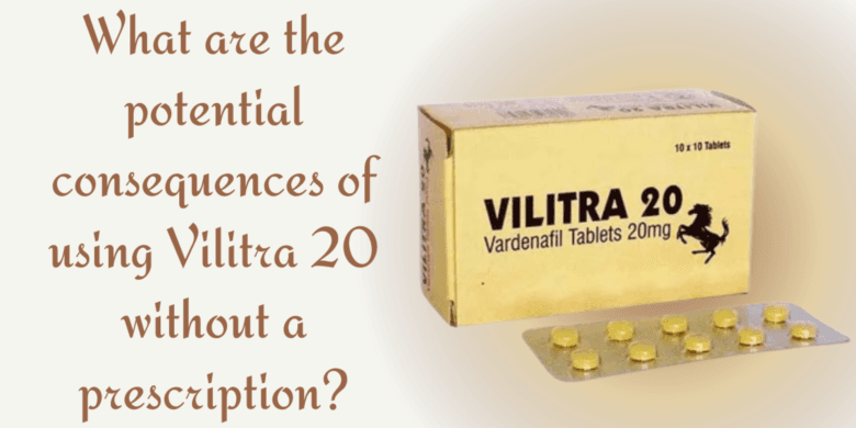 What are the potential consequences of using Vilitra 20 without a prescription?