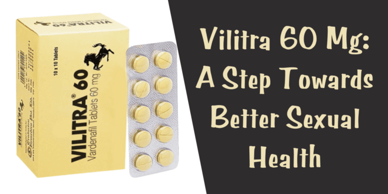 Vilitra 60 Mg: A Step Towards Better Sexual Health