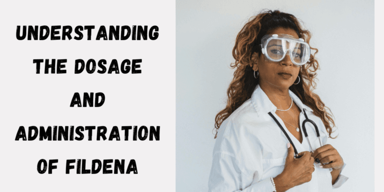 Understanding the Dosage and Administration of Fildena