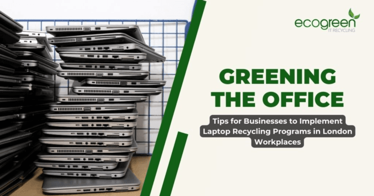 Greening the Office: Tips for Businesses to Implement Laptop Recycling Programs in London Workplaces