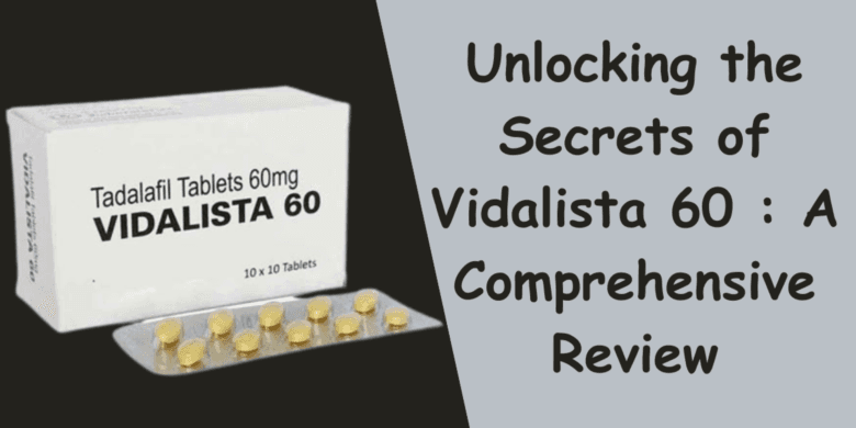 Unlocking the Secrets of Vidalista 60 : A Comprehensive Review