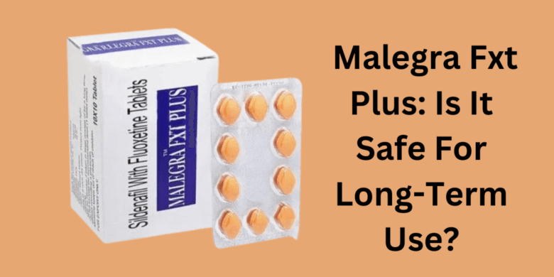  Malegra Fxt Plus: Is It Safe For Long-Term Use?