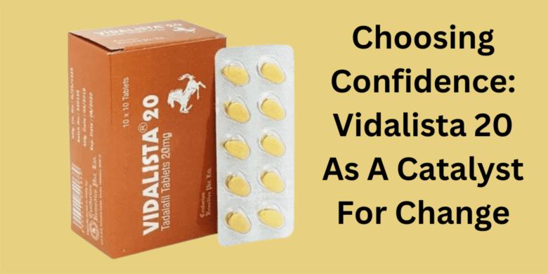 Choosing Confidence: Vidalista 20 As A Catalyst For Change
