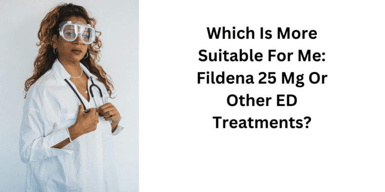 Which Is More Suitable For Me: Fildena 25 Mg Or Other ED Treatments?