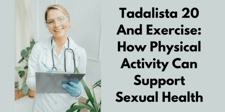 Tadalista 20 And Exercise: How Physical Activity Can Support Sexual Health