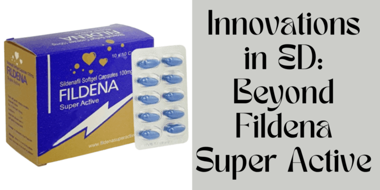 Innovations in ED: Beyond Fildena Super Active