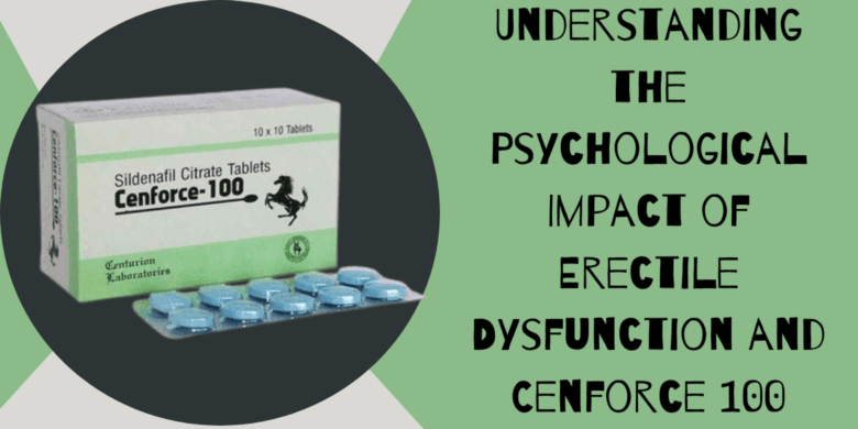 Understanding the Psychological Impact of Erectile Dysfunction and Cenforce 100