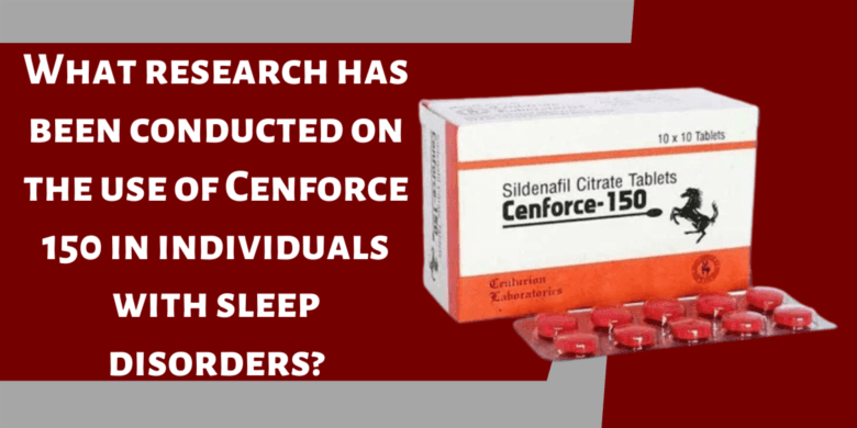 What research has been conducted on the use of Cenforce 150 in individuals with sleep disorders?