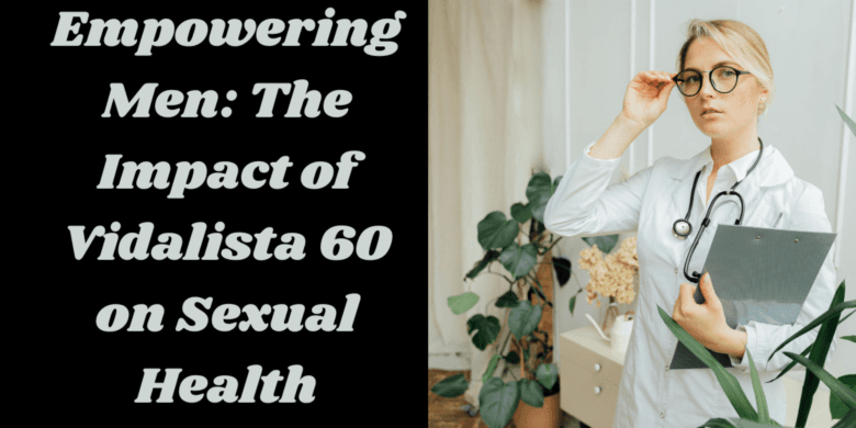 Empowering Men: The Impact of Vidalista 60 on Sexual Health