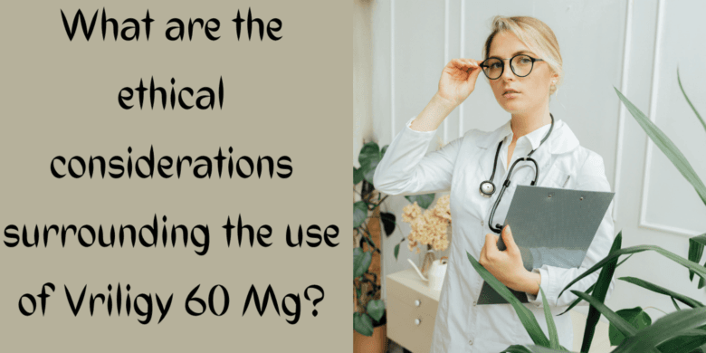 What are the ethical considerations surrounding the use of Vriligy 60 Mg?
