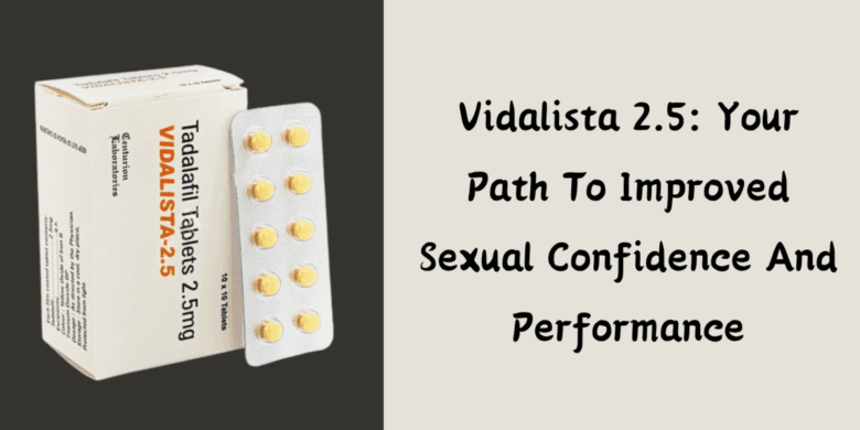 Vidalista 2.5: Your Path To Improved Sexual Confidence And Performance