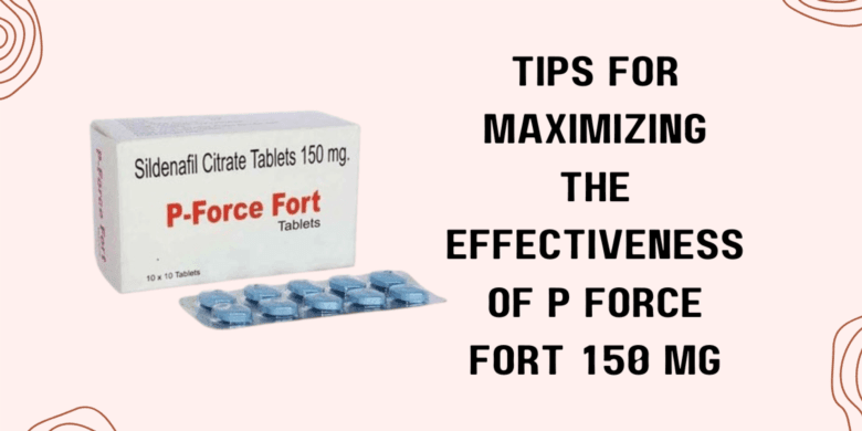 Tips for Maximizing the Effectiveness of P Force Fort 150 Mg