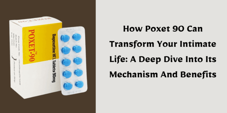 How Poxet 90 Can Transform Your Intimate Life: A Deep Dive Into Its Mechanism And Benefits