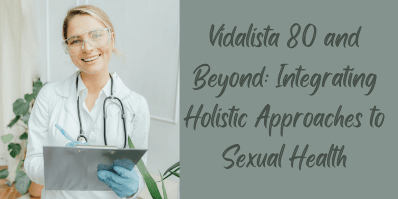 Vidalista 80 and Beyond: Integrating Holistic Approaches to Sexual Health
