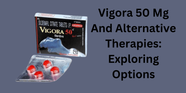 Vigora 50 Mg And Alternative Therapies: Exploring Options