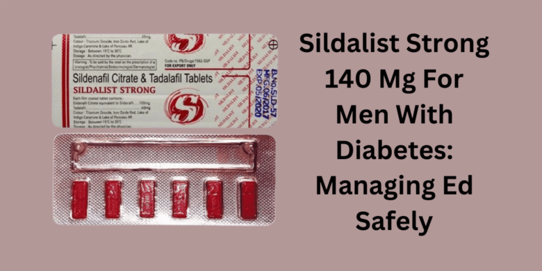 Sildalist Strong 140 Mg For Men With Diabetes: Managing Ed Safely
