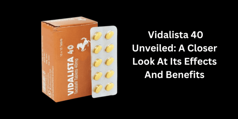  Vidalista 40 Unveiled: A Closer Look At Its Effects And Benefits