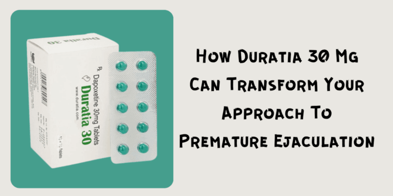 How Duratia 30 Mg Can Transform Your Approach To Premature Ejaculation