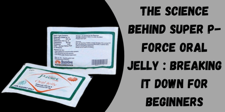 The Science Behind Super P-Force Oral Jelly : Breaking It Down for Beginners