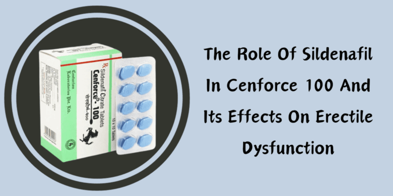 The Role Of Sildenafil In Cenforce 100 And Its Effects On Erectile Dysfunction