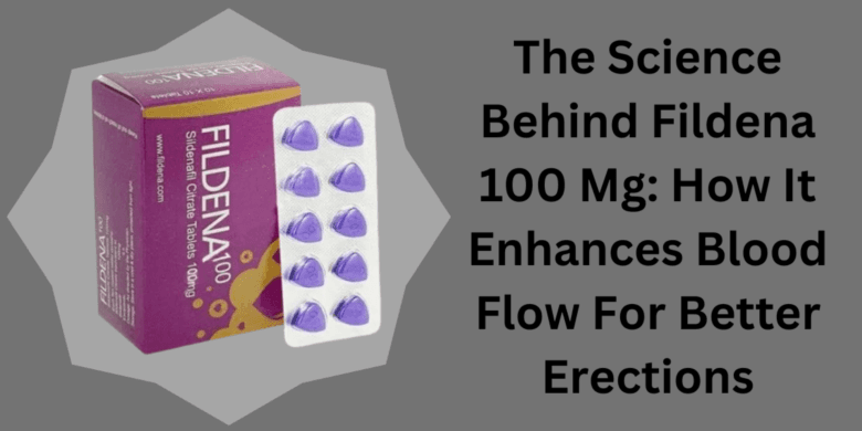 The Science Behind Fildena 100 Mg: How It Enhances Blood Flow For Better Erections