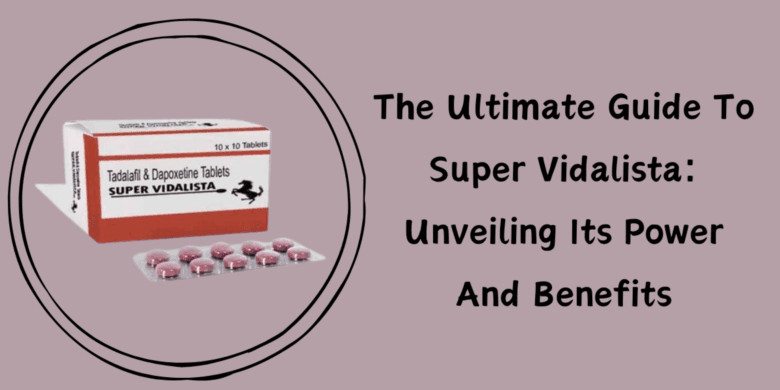 The Ultimate Guide To Super Vidalista: Unveiling Its Power And Benefits