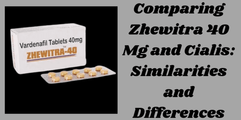 Comparing Zhewitra 40 Mg and Cialis: Similarities and Differences