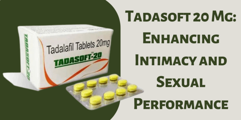 Tadasoft 20 Mg: Enhancing Intimacy and Sexual Performance