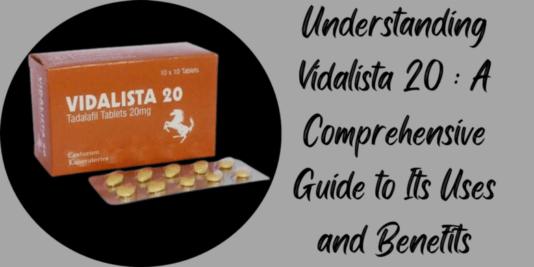 Understanding Vidalista 20 : A Comprehensive Guide to Its Uses and Benefits