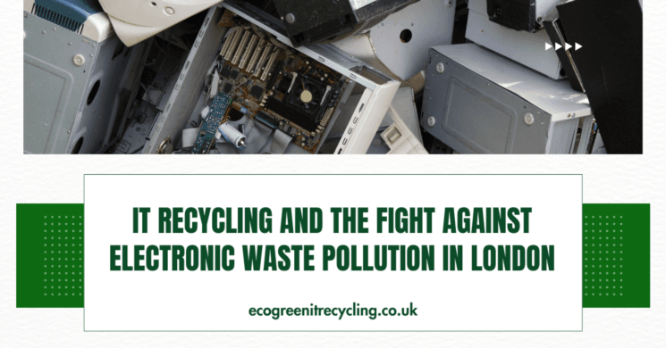 IT Recycling and the Fight Against Electronic Waste Pollution in London 