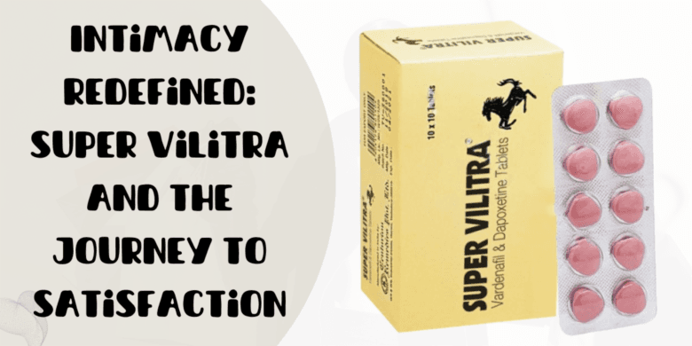 Intimacy Redefined: Super Vilitra and the Journey to Satisfaction